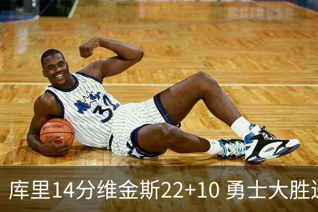 库里14分维金斯22+10 勇士大胜送灰熊4连败