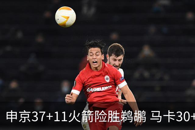 申京37+11火箭险胜鹈鹕 马卡30+9爵士逆转猛龙
